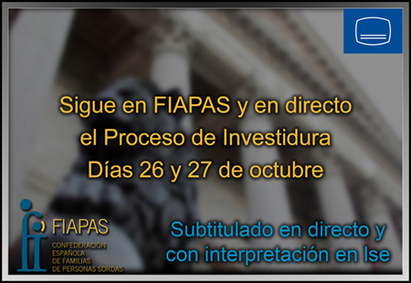 Proceso de investidura del candidato del Grupo Popular a la presidencia del Gobierno Imagen de la fachada del Congreso de los Diputado sobre la que está escrito el siguiente texto: Sigue en FIAPAS y en directo el Proceso de Investidura. Días 26 y 27 de octubre. Subtitulado en directo y con interpretación en lse